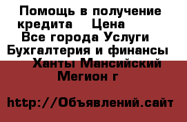 Помощь в получение кредита! › Цена ­ 777 - Все города Услуги » Бухгалтерия и финансы   . Ханты-Мансийский,Мегион г.